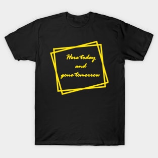 Here today and gone tomorrow T-Shirt